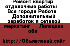 Ремонт квартир, отделочные работы. - Все города Работа » Дополнительный заработок и сетевой маркетинг   . Липецкая обл.